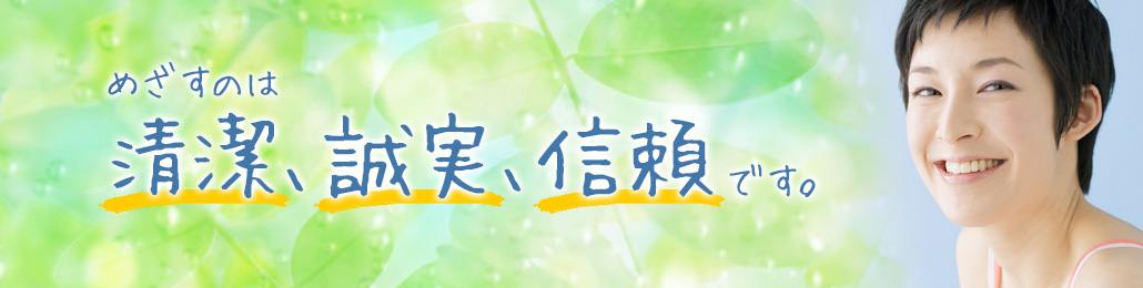 めざすのは清潔、誠実、信頼です。